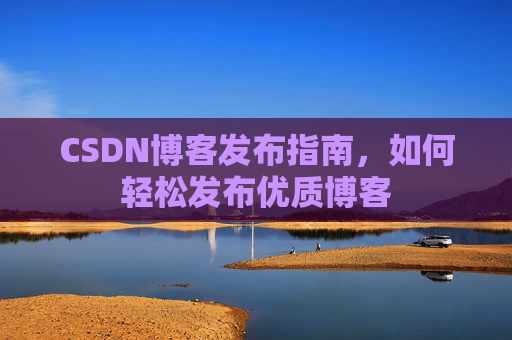 CSDN博客发布指南，如何轻松发布优质博客