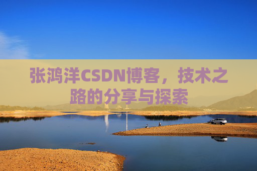张鸿洋CSDN博客，技术之路的分享与探索
