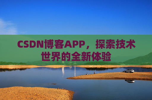 CSDN博客APP，探索技术世界的全新体验